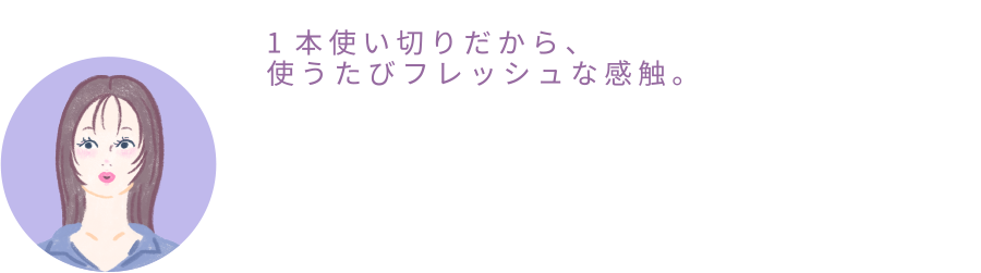 ひなちゃん「1本使い切りだから、使うたびフレッシュな感触。」