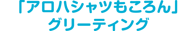 「アロハシャツもころん」グリーティング