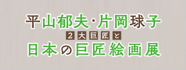 平山郁夫・片岡球子2大巨匠と日本の巨匠絵画展