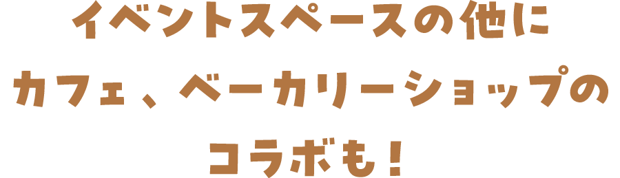 イベントスペースの他にカフェ、ベーカリーショップのコラボも!