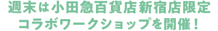 週末は小田急百貨店新宿店限定コラボワークショップを開催!