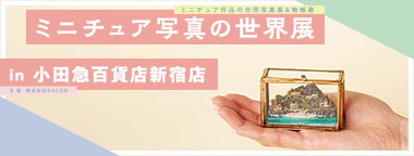 ミニチュア写真の世界展 in 小田急百貨店新宿店
