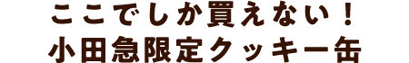 ここでしか買えない！小田急限定クッキー缶