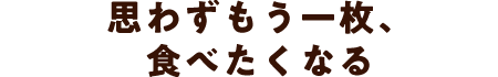 思わずもう一枚、食べたくなる