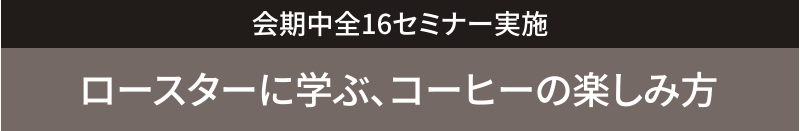 会期中全16セミナー実施 ロースターに学ぶ、コーヒーの楽しみ方