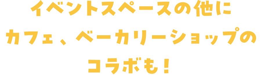 イベントスペースの他にカフェ、ベーカリーショップのコラボも！