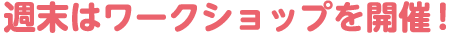 週末はワークショップを開催！