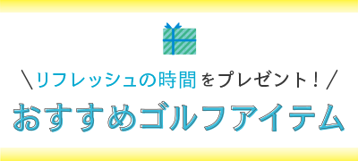 リフレッシュの時間をプレゼント!おすすめゴルフアイテム