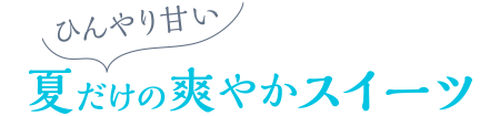 ひんやり甘い、夏だけの爽やかスイーツ