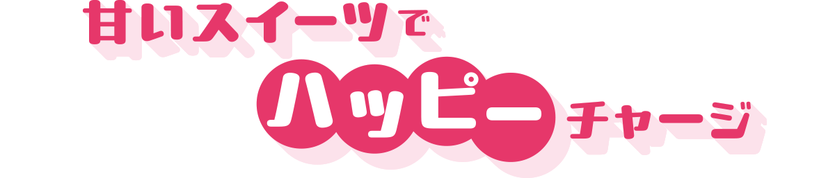 甘いスイーツでハッピーチャージ