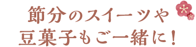 節分のスイーツや豆菓子もご一緒に！