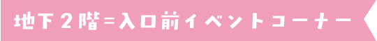 地下2階=入口前イベントコーナー