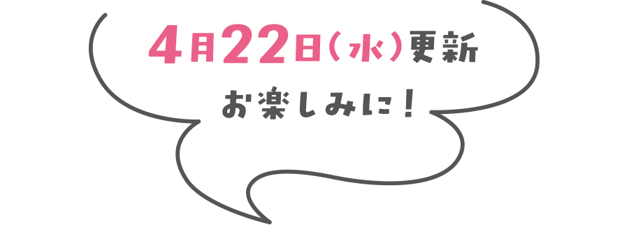 4月22日(水)更新 お楽しみに