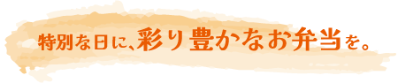 特別な日に、彩り豊かなお弁当を。