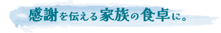 感謝を伝える家族の食卓に。