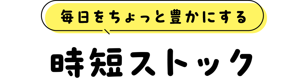 毎日をちょっと豊かにする“時短ストック”