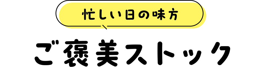 忙しい日の味方 “ご褒美ストック”