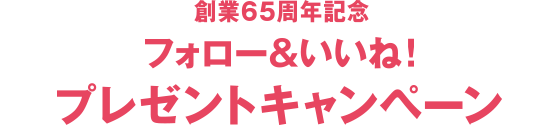 創業65周年記念 フォロー&いいね! プレゼントキャンペーン