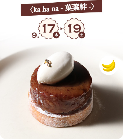 〈ka ha na -菓葉絆-〉 9月17日(木)→19日(土) タルトタタン・バナーヌ