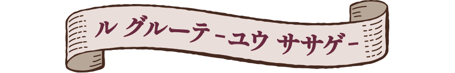 ル グルーテ ‐ユウ ササゲ‐