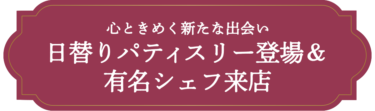 心ときめく新たな出会い 日替りパティスリー登場