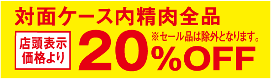 対面ケース内精肉全品 店頭表示価格より20％OFF ※セール品は除外となります。