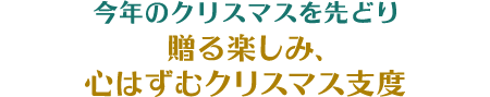 今年のクリスマスを先どり 贈る楽しみ、心はずむクリスマス支度