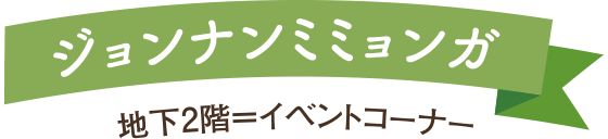 <ジョンナンミミョンガ>地下2階=イベントコーナー