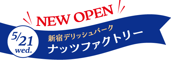 NEW OPEN 5/21 wed. 新宿デリッシュパーク ナッツファクトリー