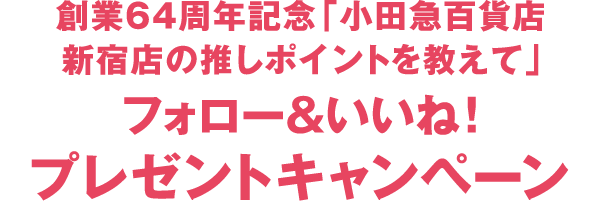 創業64周年記念「小田急百貨店 新宿店の推しポイントを教えて」 フォロー＆いいね！ プレゼントキャンペーン