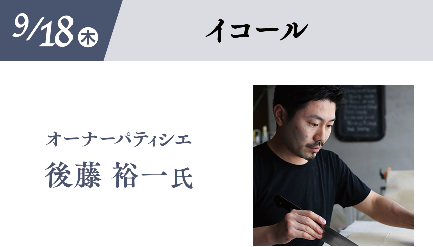 9/18(木)［イコール］オーナーパティシエ 後藤 裕一氏