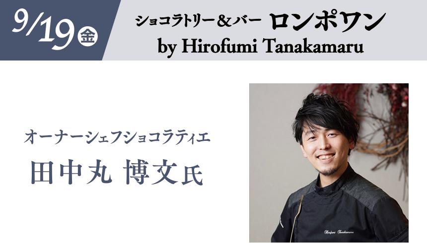 9/19(金)［ショコラトリー＆バー ロンポワン by Hirofumi Tanakamaru］オーナーシェフショコラティエ 田中丸 博文氏