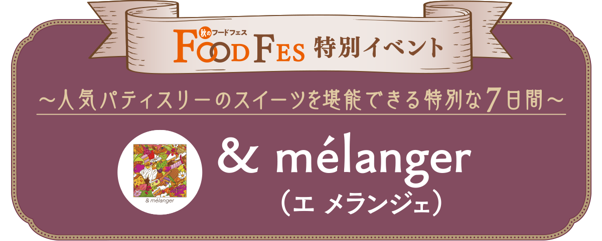 人気パティスリーのスイーツを堪能できる特別な7日間 ＆ mélanger(エ メランジェ)