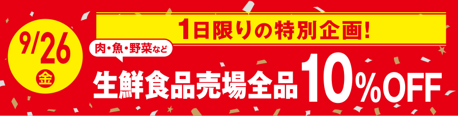 9/26(金) 1日限りの特別企画！ 肉・魚・野菜など  生鮮食品売場全品 10％OFF