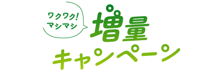 ワクワク!マシマシ 増量キャンペーン