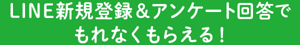 LINE新規登録＆アンケート回答でもれなくもらえる！