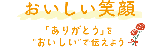 おいしい笑顔  「ありがとう」を&ldquo;おいしい&rdquo;で伝えよう