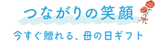 つながりの笑顔  今すぐ贈れる、母の日ギフト