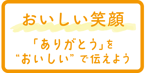 おいしい笑顔 「ありがとう」を&ldquo;おいしい&rdquo;で伝えよう