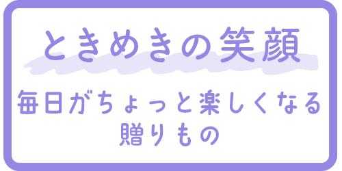 ときめきの笑顔 毎日がちょっと楽しくなる贈りもの