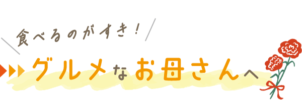 ＼食べるのがすき！／グルメなお母さんへ