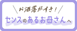 ＼お洒落がすき！／センスのあるお母さんへ