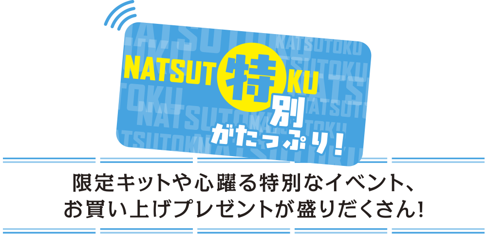 特別がたっぷり 限定キットや心躍る特別なイベント、お買い上げプレゼントが盛りだくさん!