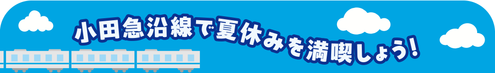 小田急沿線で夏休みを満喫しよう!
