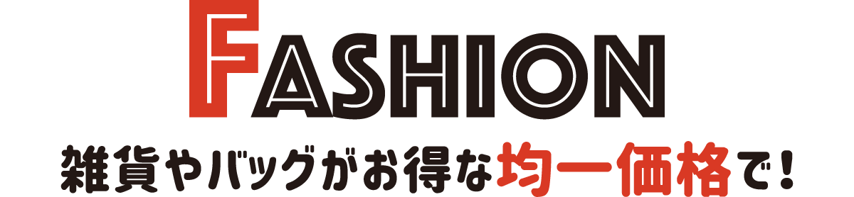 Fashion 雑貨やバッグがお得な均一価格で！