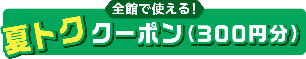 全館で使える！夏トククーポン(300円分)