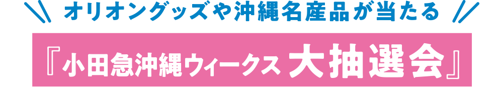 オリオングッズや沖縄名産品が当たる 小田急沖縄ウィークス大抽選会