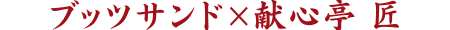 ブッツサンド×献心亭 匠