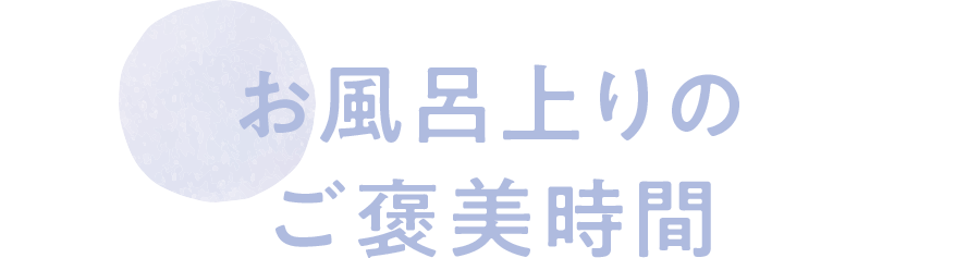 お風呂上りのご褒美時間