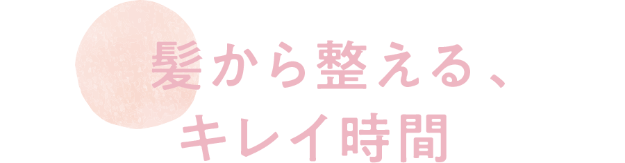 髪から整える、キレイ時間